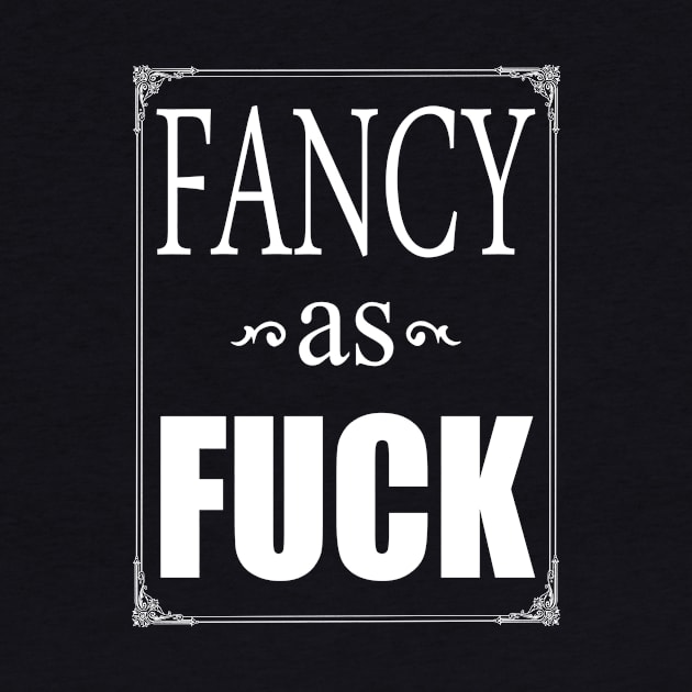 Fancy as Fuck, funny slogan by TSHIRT PLACE